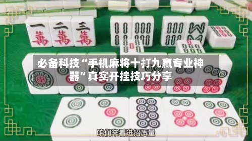 必备科技“手机麻将十打九赢专业神器”真实开挂技巧分享-第1张图片