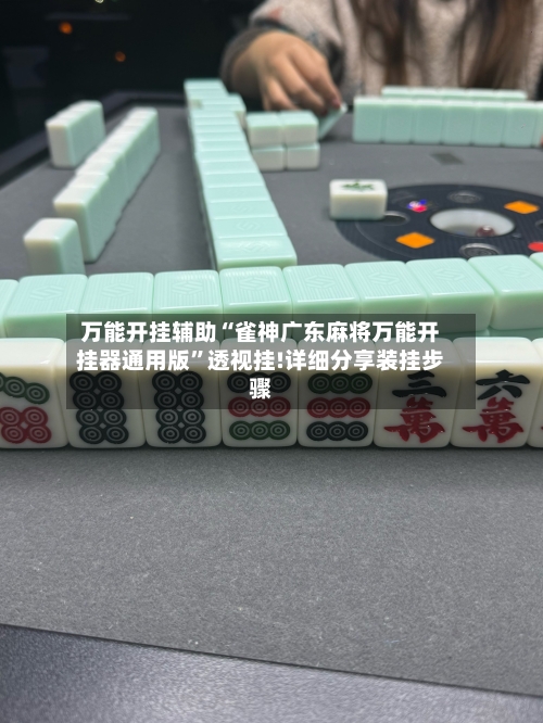 万能开挂辅助“雀神广东麻将万能开挂器通用版”透视挂!详细分享装挂步骤-第2张图片