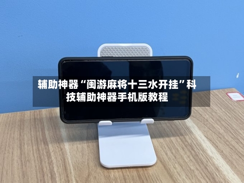 辅助神器“闽游麻将十三水开挂	”科技辅助神器手机版教程-第1张图片