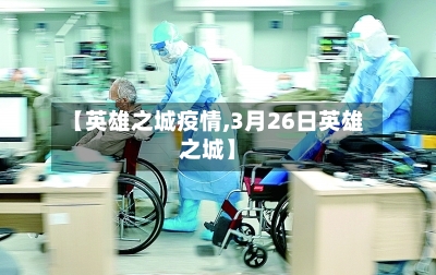 【英雄之城疫情,3月26日英雄之城】-第1张图片