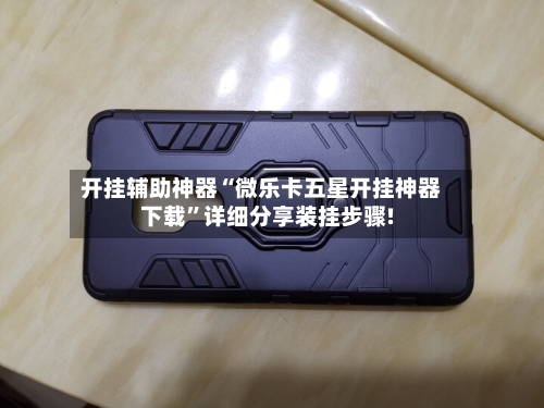 开挂辅助神器“微乐卡五星开挂神器下载	”详细分享装挂步骤!-第1张图片