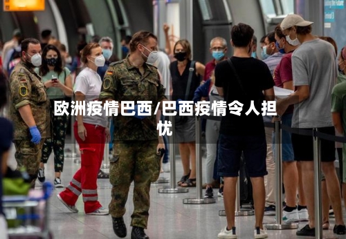 欧洲疫情巴西/巴西疫情令人担忧-第2张图片