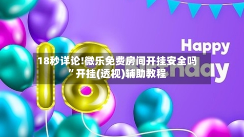 18秒详论!微乐免费房间开挂安全吗”开挂(透视)辅助教程-第1张图片