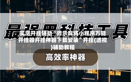 实测开挂辅助“微乐麻将小程序万能开挂器开挂神器下载安装”开挂(透视)辅助教程-第1张图片