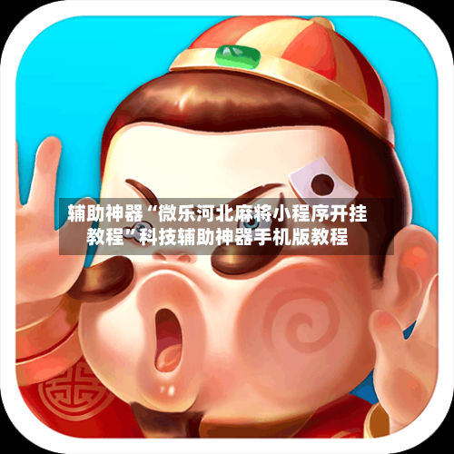 辅助神器“微乐河北麻将小程序开挂教程”科技辅助神器手机版教程-第1张图片
