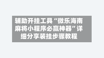 辅助开挂工具“微乐海南麻将小程序必赢神器”详细分享装挂步骤教程-第1张图片