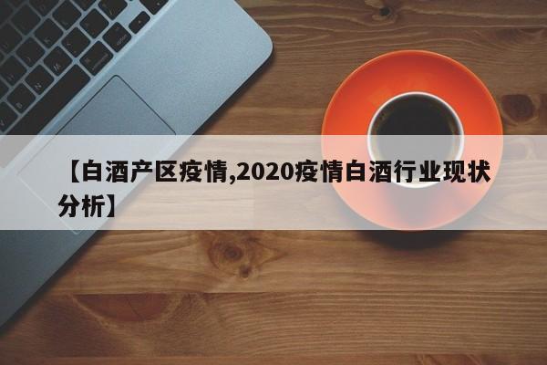【白酒产区疫情,2020疫情白酒行业现状分析】