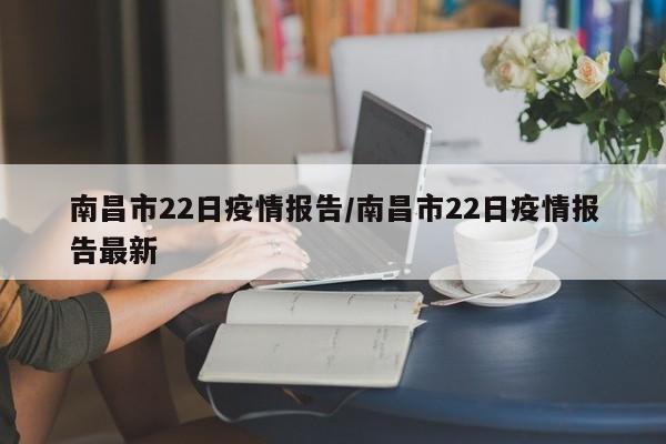 南昌市22日疫情报告/南昌市22日疫情报告最新