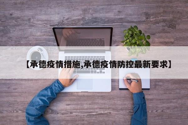 【承德疫情措施,承德疫情防控最新要求】
