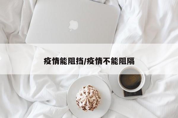 疫情能阻挡/疫情不能阻隔