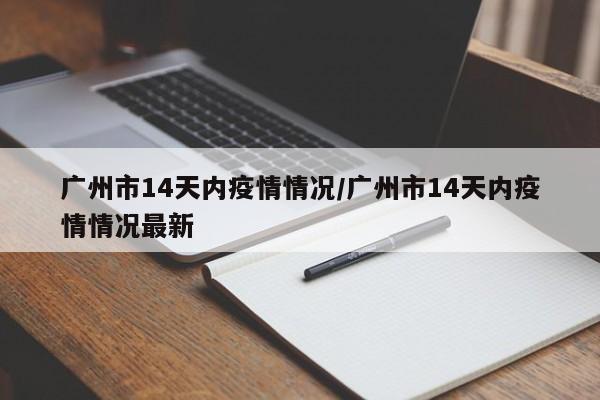 广州市14天内疫情情况/广州市14天内疫情情况最新