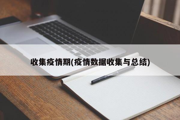 收集疫情期(疫情数据收集与总结)