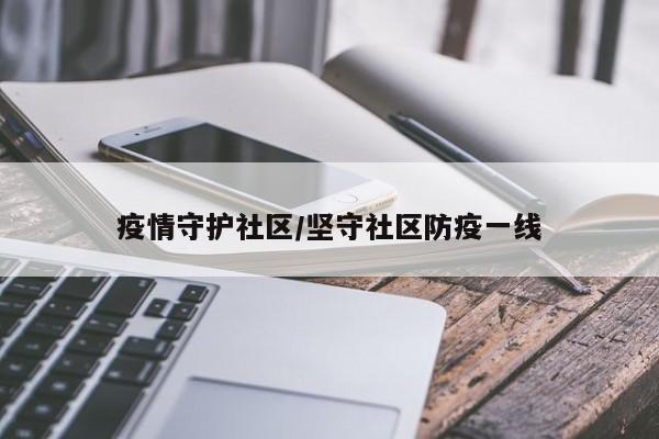 疫情守护社区/坚守社区防疫一线